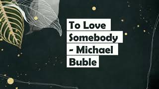 To Love Somebody  Michael Buble  Lyrics [upl. by Ecienal]