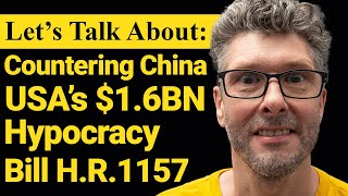 Lets Talk About The USAs 16 Billion Dollar Countering China Bill  HR 1157  Lee Barrett [upl. by Oicnedif]