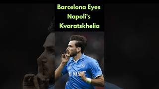 Barcelona Eyes Napolis Kvaratskhelia Kvaratskhelia TransferRumors Barcelona PSG seriea [upl. by Novahc]