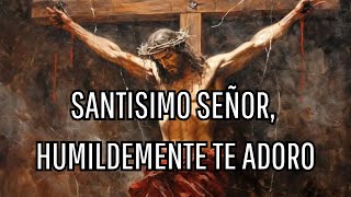 SANTISIMO SEÑOR HUMILDEMENTE TE ADORO [upl. by Nickolai536]