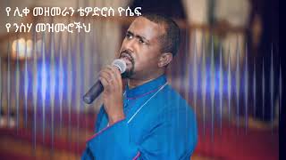 á‹¨ áˆŠá‰€ áˆ˜á‹˜áˆ˜áˆ«áŠ• á‰´á‹Žá‹µáˆ®áˆµ á‹®áˆ´á á‹¨ áŠ•áˆµáˆƒ áˆ˜á‹áˆ™áˆ®á‰½áˆ…  Ye Liqe Mezemeran Tewodros Yosef Ye Nisiha Mezmuroch [upl. by Htebarual]