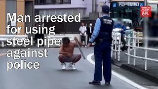 Shirtless man arrested for using steel pipe against police in Yokohama [upl. by Aggarwal619]