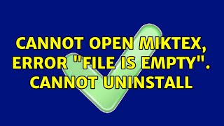 Cannot open MiKTeX error quotFile is emptyquot Cannot uninstall [upl. by Yenolem]