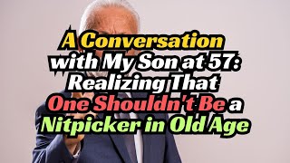 A Conversation with My Son at 57 Realizing That One Shouldnt Be a Nitpicker in Old Age [upl. by Uttasta]