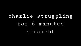 charlie struggling for 6 minutes straight [upl. by Aillicirp]