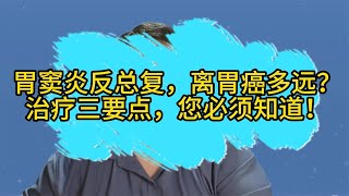 胃窦炎反总复，离胃癌多远？治疗三要点，您必须知道！ [upl. by Leidgam]