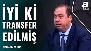 Serhan Türk Galatasaraylı O Futbolcuyu Övdü quotİyi Ki Transfer Edilmişquot  A Spor  Spor Ajansı [upl. by Johanna664]