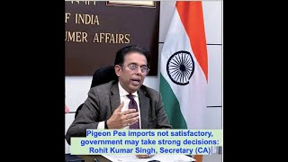 Pigeon Pea Tuar imports not satisfactory Govt may take serious decisions Rohit K Singh Secretary [upl. by Aleunam]