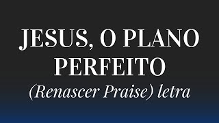 Jesus o plano perfeito  Renascer Praise Letra [upl. by Ostap]