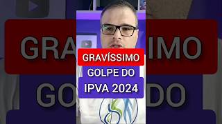 É GRAVÍSSIMO GOLPE DO IPVA 2024 [upl. by Susumu]