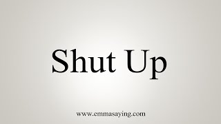 How To Say Shut Up [upl. by Alben]