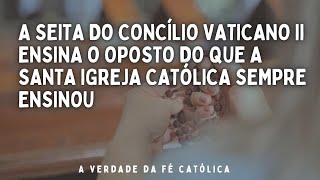 A SEITA DO CONCÍLIO VATICANO ll ENSINA O OPOSTO DO QUE A SANTA IGREJA CATÓLICA SEMPRE ENSINOU [upl. by Derzon]