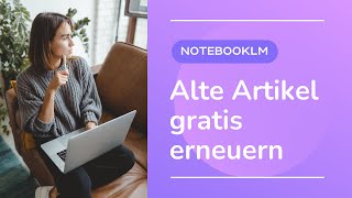 So machst du alte Artikel mit Notebook LM wieder brandaktuell – kostenlos [upl. by Llywellyn672]