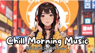 Chill Morning Music 🌸 Mood Chill Vibes English Chill Songs  All English Songs With Lyrics [upl. by Lymn292]