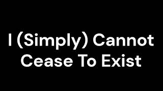 I Simply Cannot Cease To Exist [upl. by Elle]