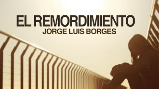 El Remordimiento  Jorge Luis Borges [upl. by Emlin]