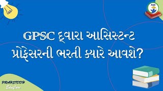 GPSC દ્વારા લેવાતી આસિસ્ટન્ટ પ્રોફેસરની ભરતી હવે ક્યારે આવશે GPSC Assistant Professor recruitment [upl. by Arriec]