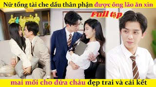 Nữ tổng tài che dấu thân phận được ông lão ăn xin mai mối cho đứa cháu đẹp trai và cái kếtcdrama [upl. by Yelehsa987]