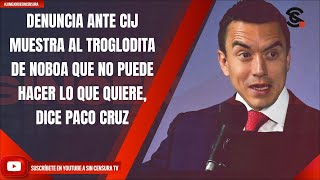 DENUNCIA ANTE CIJ MUESTRA AL TROGLODITA DE NOBOA QUE NO PUEDE HACER LO QUE QUIERE DICE PACO CRUZ [upl. by Torto]