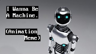 I Wanna Be A Machine Animation Meme [upl. by Nuahc]