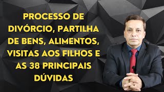 Processo de divórcio partilha de bens alimentos visitas aos filhos e as 38 principais dúvidas [upl. by Conti253]