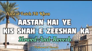 Aastan Hai Ye Kis Shah E Zeeshan Ka  SlowedAndReverb  Nusrat Fateh Ali Khan  Qawwali [upl. by Sivel]