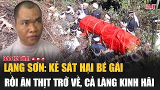 Lạng Sơn Kẻ sát hại bé gái rồi ăn thịt trở về cả làng kinh hãi [upl. by Saba]