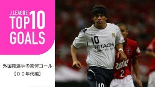 【TOP10 GOALS】2000年代のＪリーグ外国籍選手の驚愕ゴールランキング！外国籍選手の驚愕ゴール【2000年代編】 [upl. by Eedissac]