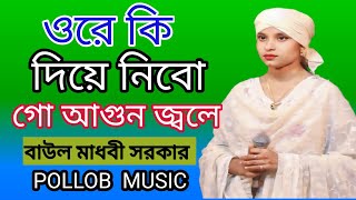 ওরে কি দিয়ে নিবো গো আগুন জ্বলে  Ore Ki Diya Niba Go Aguon Jole  Baul Madhobi Sarkar  Bangla song [upl. by Muriah]