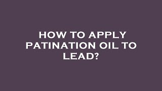 How to apply patination oil to lead [upl. by Seda]