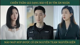 Chiến Thần giả dạng làm bảo vệ đi tìm ân nhân nào ngờ húp được cô em nguyên tem nguyên kiện [upl. by Nesrac]