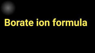 What is the formula of borate ionBorate ion formula [upl. by Wood]