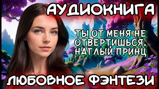 АУДИОКНИГА ЛЮБОВНОЕ ФЭНТЕЗИ ТЫ ОТ МЕНЯ НЕ ОТВЕРТИШЬСЯ НАГЛЫЙ ПРИНЦ [upl. by Delmore625]