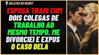 ESPOSA trai com dois colegas de TRABALHO ao MESMO TEMPO Me divorciei e expus ela reddit relato [upl. by Yokoyama]