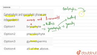 Gametophytic and sporophytic phases are independent in [upl. by Rorie]