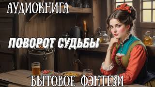 ПОВОРОТ СУДЬБЫ  АУДИОКНИГА БЫТОВОЕ ФЭНТЕЗИ [upl. by Enaffit192]