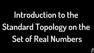 Introduction to the Standard Topology on the Set of Real Numbers R [upl. by Arv]