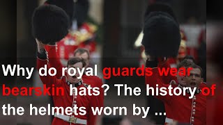 Why do royal guards wear bearskin hats The history of the helmets worn by the King’s soldiers [upl. by Caldera392]