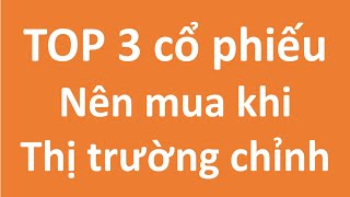 TOP 3 CỔ PHIẾU nên đầu tư khi thị trường chỉnh [upl. by Odrawde899]