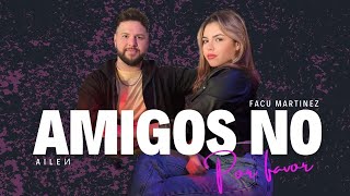 AMIGOS NO POR FAVOR  FACU MARTINEZ Ft AILEN [upl. by Namruht]