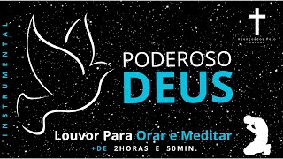 LOUVOR PARA ORAR E MEDITAR 🙏🏻  PODEROSO DEUS INSTRUMENTAL  2h e 50 min [upl. by Vastha899]