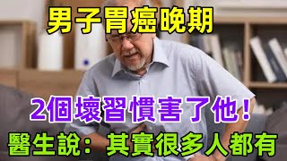 男子胃癌晚期，2個壞習慣害了他！醫生說：其實很多人都有健康常識養生保健健康健康飲食 [upl. by Benjy]