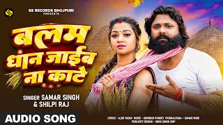 बलम धान जाइब ना काटे  Samar Singh amp Shilpi Raj का भोजपुरी धान कटनी गीत  Bhojpuri Song 2024 [upl. by Laurent]