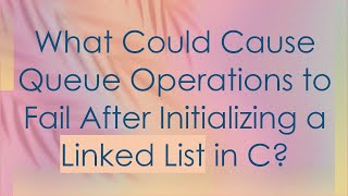 What Could Cause Queue Operations to Fail After Initializing a Linked List in C [upl. by Notniw]