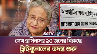 শেখ হাসিনাসহ ১০ জনের বিরুদ্ধে ট্রাইব্যুনালের তদন্ত শুরু  Sheikh Hasina  SATV NEWS [upl. by Labors57]