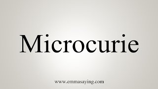 How To Say Microcurie [upl. by Nikolos174]