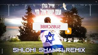 Eyal Golan  Am Israel Chai Shlomi Shanti Remix  אייל גולן  עם ישראל חי שלומי שאנטי רמיקס [upl. by Eilhsa]