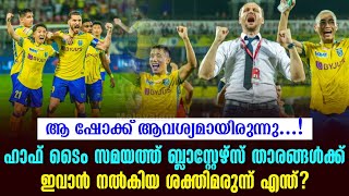 ഹാഫ് ടൈം സമയത്ത് ബ്ലാസ്റ്റേഴ്സ് താരങ്ങൾക്ക് ഇവാൻ നൽകിയ ശക്തിമരുന്ന് എന്ത്  KBFC vs FCG [upl. by Alyel882]