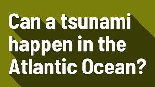 Can a tsunami happen in the Atlantic Ocean [upl. by Erdried]