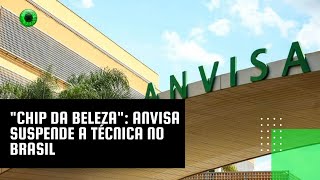 quotChip da belezaquot Anvisa suspende a técnica no Brasil [upl. by Luke]